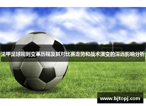 法甲足球规则变革历程及其对比赛走势和战术演变的深远影响分析