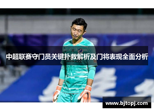 中超联赛守门员关键扑救解析及门将表现全面分析