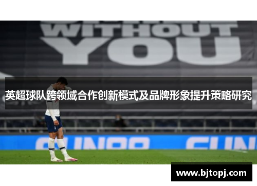 英超球队跨领域合作创新模式及品牌形象提升策略研究