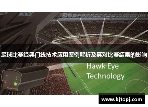 足球比赛经典门线技术应用案例解析及其对比赛结果的影响